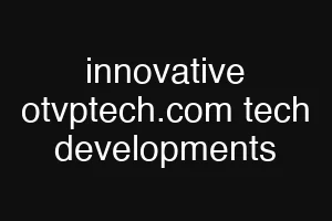 innovative otvptech.com tech developments