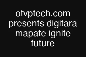 otvptech.com presents digitara mapate ignite future