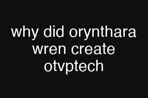 why did orynthara wren create otvptech